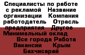 Специалисты по работе с рекламой › Название организации ­ Компания-работодатель › Отрасль предприятия ­ Другое › Минимальный оклад ­ 26 700 - Все города Работа » Вакансии   . Крым,Бахчисарай